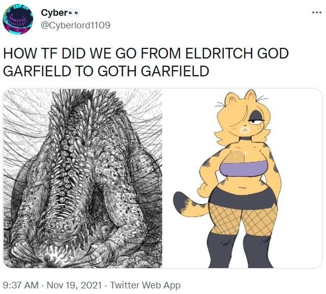 @Cyberlord1109 HOW DID WE FROM ELDRITCH GOD GARFIELD TO GOTH GARFIELD я. i At 9:37 Nov 19, 2021 Twitter Web App