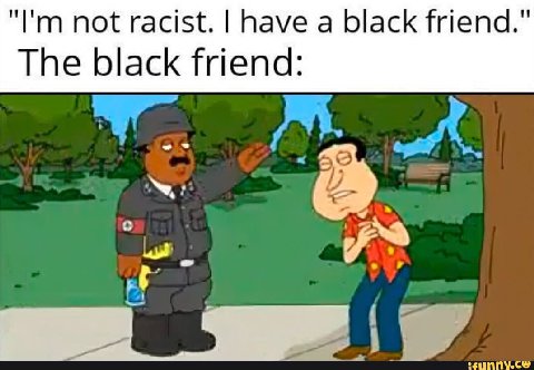 not racist. have a black friend." The black friend: