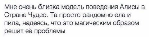 Мне очень близка модель поведения Алисы в Стране Чудес. просто рандомно ела и пила, надеясь, что это магическим образом решит её проблемы
