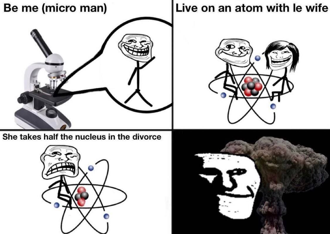 me (micro man) Live on an atom with wife 4 She takes the nucleus in the divorce