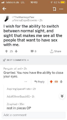 Теекот.4е LTE 10:03 82% eee r/TheMonkeysPaw u/ImmaDopeBrownie wish for the ability to switch between normal sight, and sight that makes me see all the people that want to have sex with me. 25+ Share B