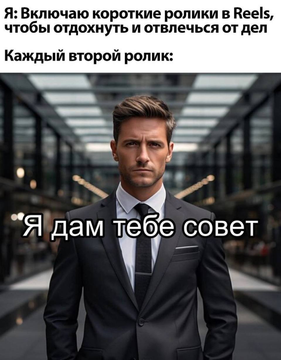 Я: Включаю короткие ролики в Reels, чтобы отдохнуть и отвлечься от дел Каждый второй ролик: 4 Я дам тебе совет