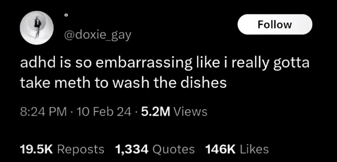 о @doxie gay adhd is so embarrassing like i really gotta take meth to wash the dishes 8:24 10 Feb 24 Views Reposts 1,334 Quotes Likes
