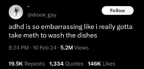 о @doxie gay adhd is so embarrassing like i really gotta take meth to wash the dishes 8:24 10 Feb 24 Views Reposts 1,334 Quotes Likes