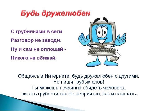 Будь дружелюбен С грубиянами в сети Разговор не заводи. Ну и сам He оплошай Никого не обижай. Общаясь в Интернете, будь дружелюбен с другими Не пиши грубых слов! Ты можешь нечаянно обидеть человека, ч