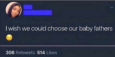 wish we could choose our baby fathers 306 Retweets 514 Likes