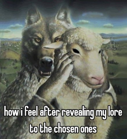 how i Feel revealing my lore to the chosen ones