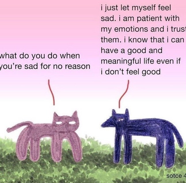i just let myself feel sad. i patient with my emotions and i trus them. i know that i can have a good and what you when you’re sad for no reason meaningful life even if i don’t feel good a