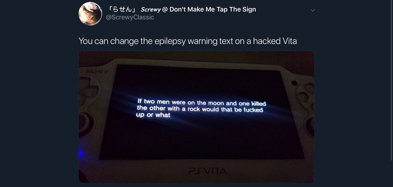 Screwy Don't Make Me Tap The Sign @ScrewyClassic You can change the epilepsy warning text on a hacked Vita If two men were on the moon and one killed the other with a rock would that be fucked up or w