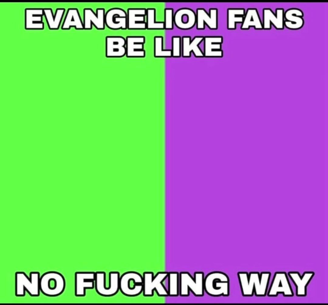 EVANGELION FANS BE LIKE NO FUCKING WAY