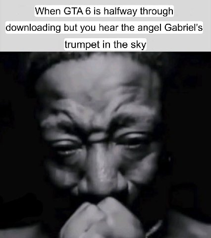 When СТА 6 is halfway through downloading but you hear the angel Gabriel's trumpet in the sky