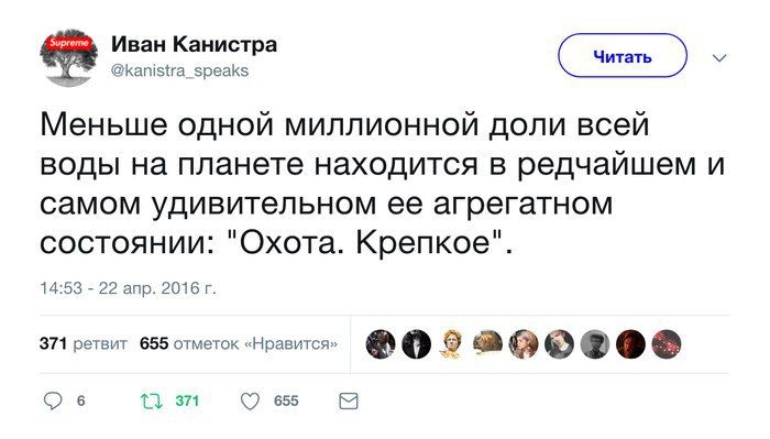 Иван Канистра @kanistra_speaks Меньше одной миллионной доли всей воды на планете находится в редчайшем и самом удивительном ее агрегатном состоянии: "Охота. Крепкое". 14:53 22 апр. 2016 371 ретвит 655