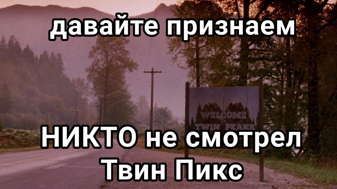 давайте признаем НИКТО не смотрел Твин Пикс