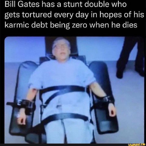 В! Gates has а stunt double who gets tortured every day in hopes of nis karmic debt being zero when he dies