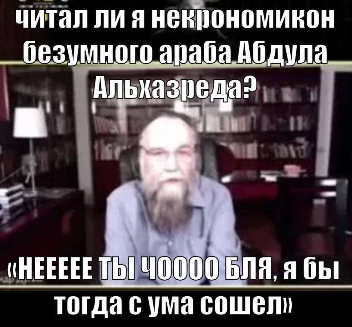 читал ли я некрономикон безумного араба Абдула__ Альхазреда? «НЕЕЕЕЕТЬ Ч0000`БЛЯ, ябы тогда с ума COWEN)