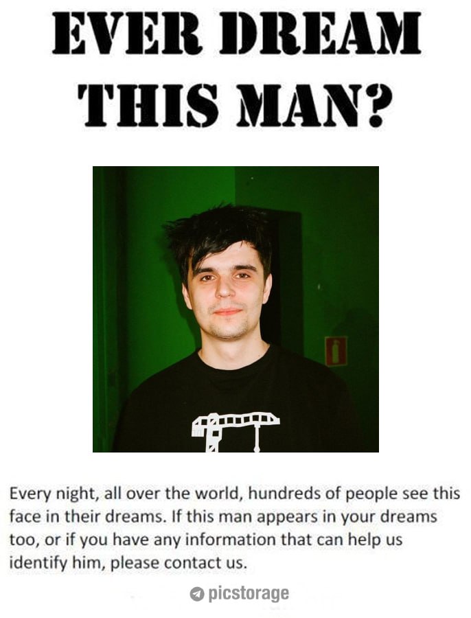 EVER DREAM THIS MAN? Every night, all over the world, hundreds of people see this face in their dreams. If this man appears in your dreams too, or if you have any information that can help identify hi