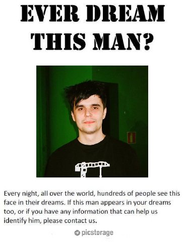 EVER DREAM THIS MAN? Every night, all over the world, hundreds of people see this face in their dreams. If this man appears in your dreams too, or if you have any information that can help identify hi