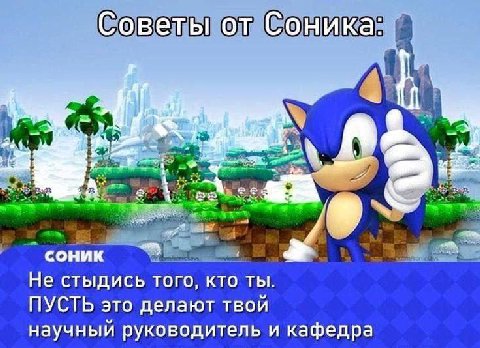 Советы от Соника: a соник Не стыдись того, кто ты. ПУСТЬ это делают твой научный руководитель и кафедра