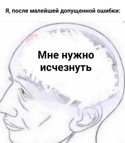 Я, после малейшей допущенной ошибки: Мне нужно исчезнуть