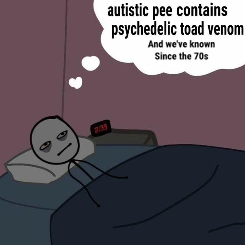 autistic pee contains psychedelic toad venom And we've known Since the