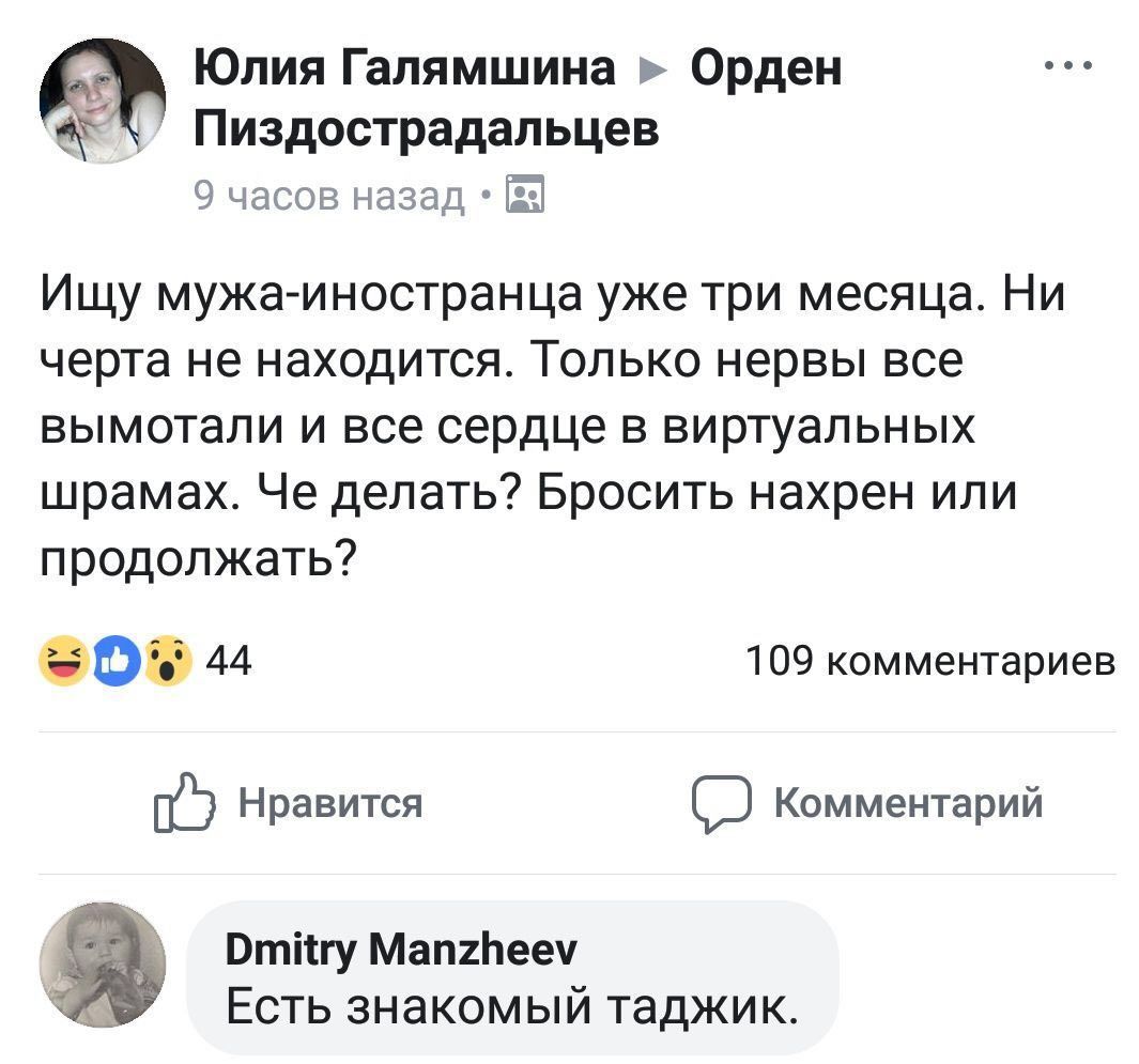 Юлия Галямшина Орден у Пиздострадальцев 9 часов назад Ищу мужа-иностранца уже три месяца. Ни черта не находится. Только нервы все вымотали и все сердце в виртуальных шрамах. Че делать? Бросить нахрен 