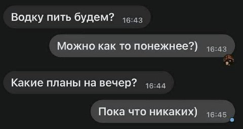 Водку пить будем? Можно как то понежнее?) Какие планы на вечер? Пока что никаких)