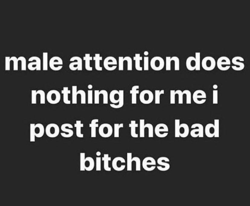 male attention does nothing for тей post for the bad bitches