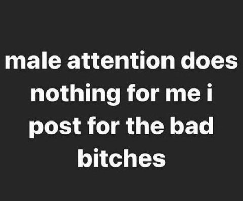 male attention does nothing for тей post for the bad bitches