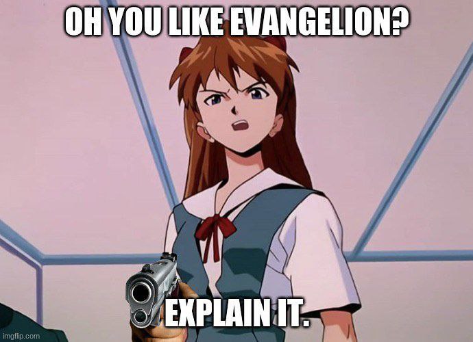 YOU LIKE EVANGELION? EXPLAIN IT