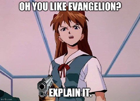 YOU LIKE EVANGELION? EXPLAIN IT