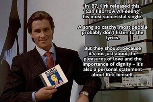 '87. Kirk released this, "Can Borrow A Feeling’, his most successful single. A song so catchy, most people probably don't listen to the lyrics. But they should, because it's not just about the pleasur
