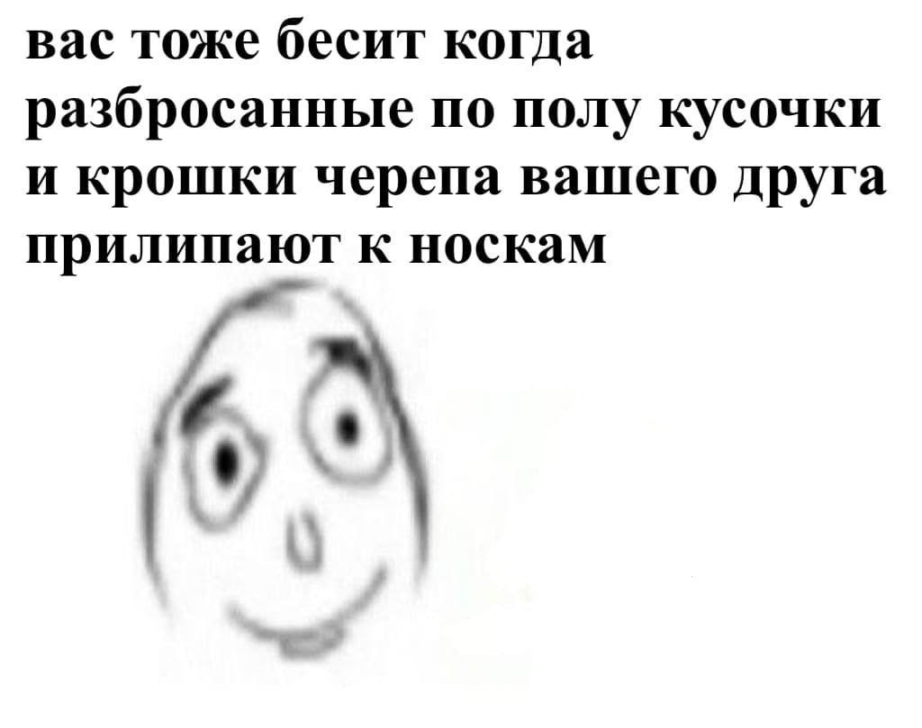 вас тоже бесит когда разбросанные по полу кусочки и крошки черепа вашего друга прилипают к носкам
