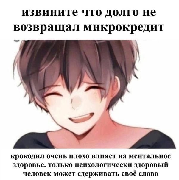 извините что долго не возвращал микрокредит крокодил очень плохо влияет на ментальное здоровье. только психологически здоровый человек может сдерживать своё слово
