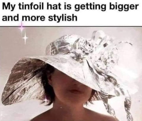 My tinfoil hat is getting bigger and more stylish a Mie И