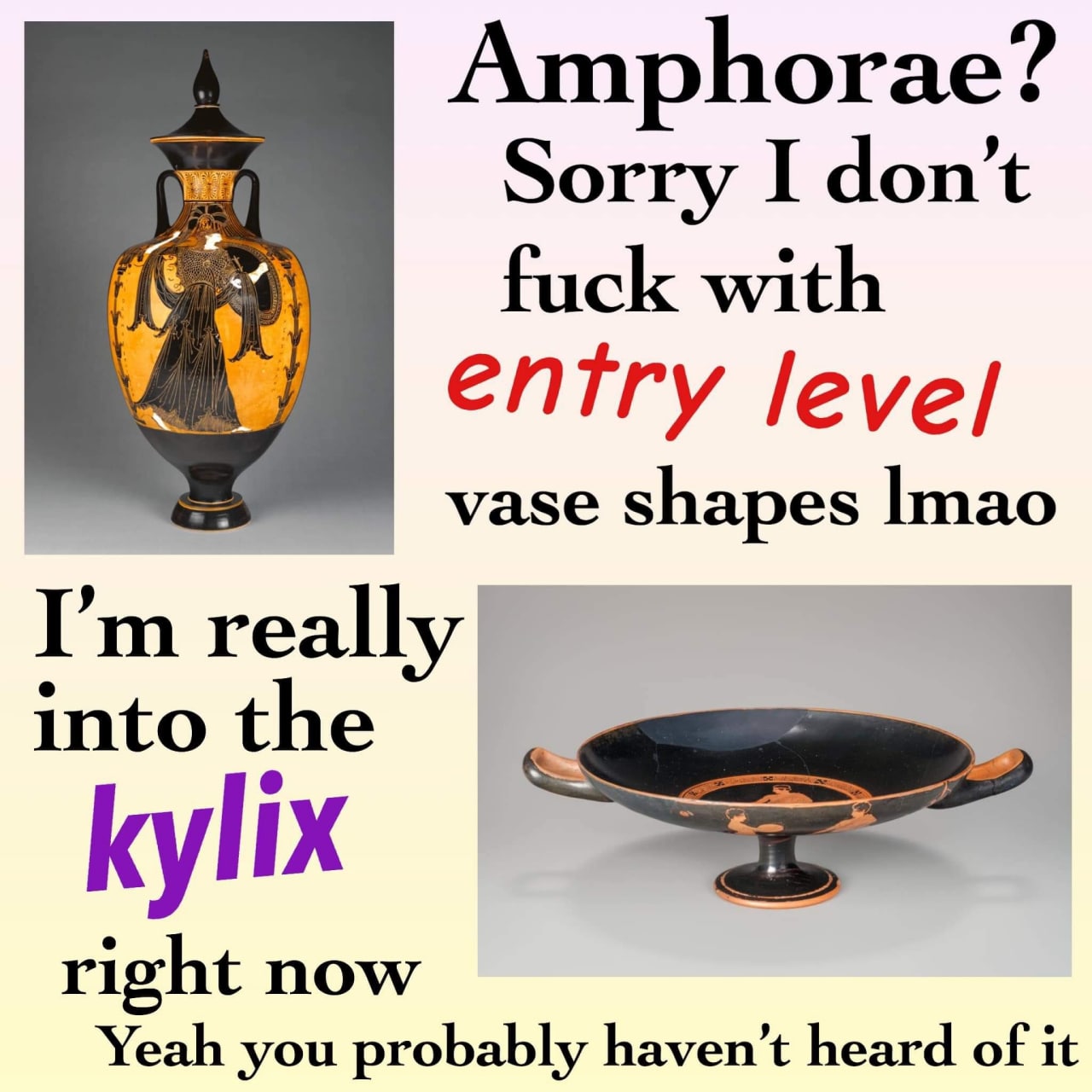 Amphorae? Sorry I don’t fuck with entry vase shapes really into the kylix right now Yeah you probably haven’t heard of it