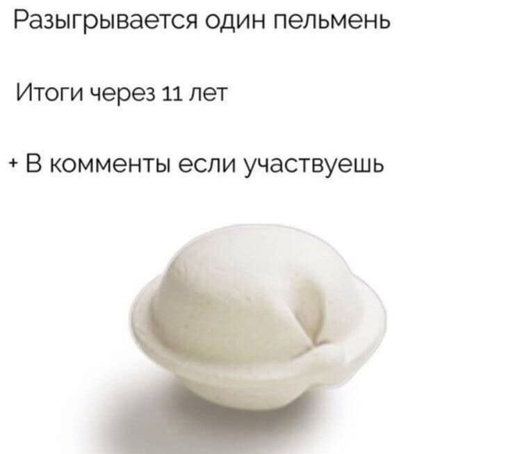 Разыгрывается один пельмень Итоги через 11 лет В комменты если участвуешь