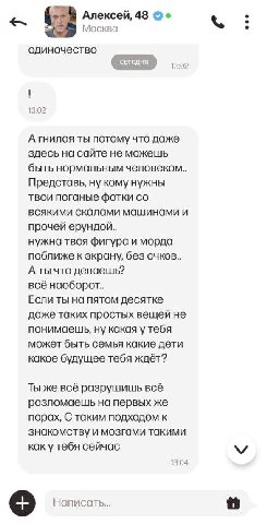 Алексей, 48 Москва одиночество 102 13:02 ты потому что даже здесь на сайте не можешь быть нормальным человеком.. Представь, ну кому нужны твои поганые фотки всякими скалами и прочей нужна твоя фигура 