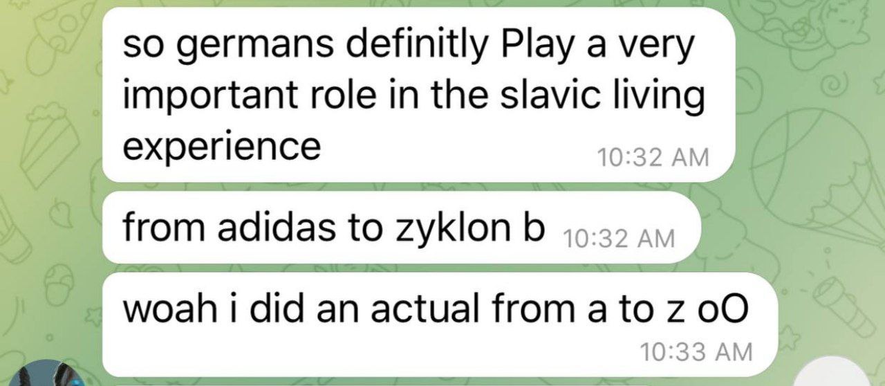 50 germans definitly Play a very important role in the slavic living experience 10:32 from adidas to zyklon woah did an actual from a to 7 10:33