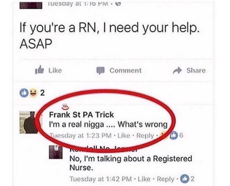 If you're a need your help. 1@ Like Comment Share 2 Frank Trick a real nigga What's wrong at 1:23 Веру No, talking about a Registered Nurse. Tuesday at 1:42 Like Reply О?