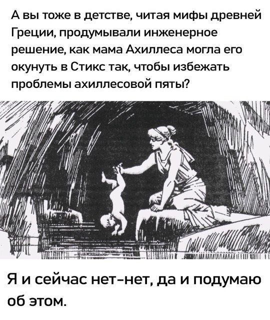 А вы тоже в детстве, читая мифы древней Греции, продумывали инженерное решение, как мама Ахиллеса могла его окунуть в Стикс так, чтобы избежать проблемы ахиллесовой пяты? “4 1 Я и сейчас нет-нет, да и