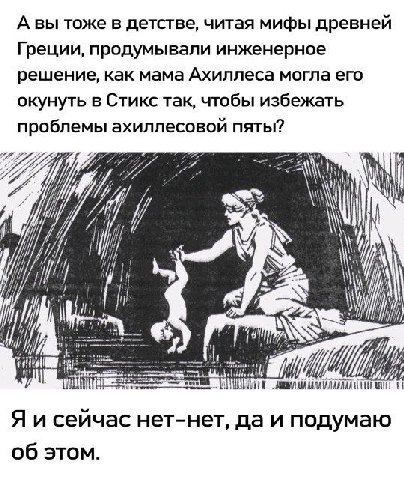 А вы тоже в детстве, читая мифы древней Греции, продумывали инженерное решение, как мама Ахиллеса могла его окунуть в Стикс так, чтобы избежать проблемы ахиллесовой пяты? “4 1 Я и сейчас нет-нет, да и