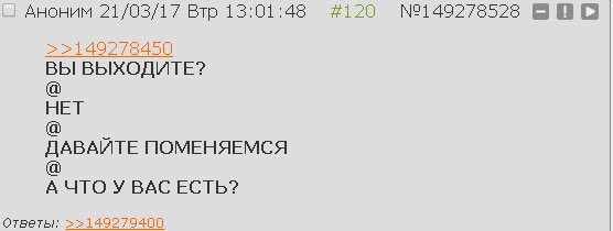АНОНИМ 21/03/17 Втр 13:01:48 #120 В В ВЫ ВЫХОДИТЕ? HET ДАВАИТЕ ПОМЕНЯЕМСЯ А ЧТО У ВАС ЕСТЬ? Ответы: