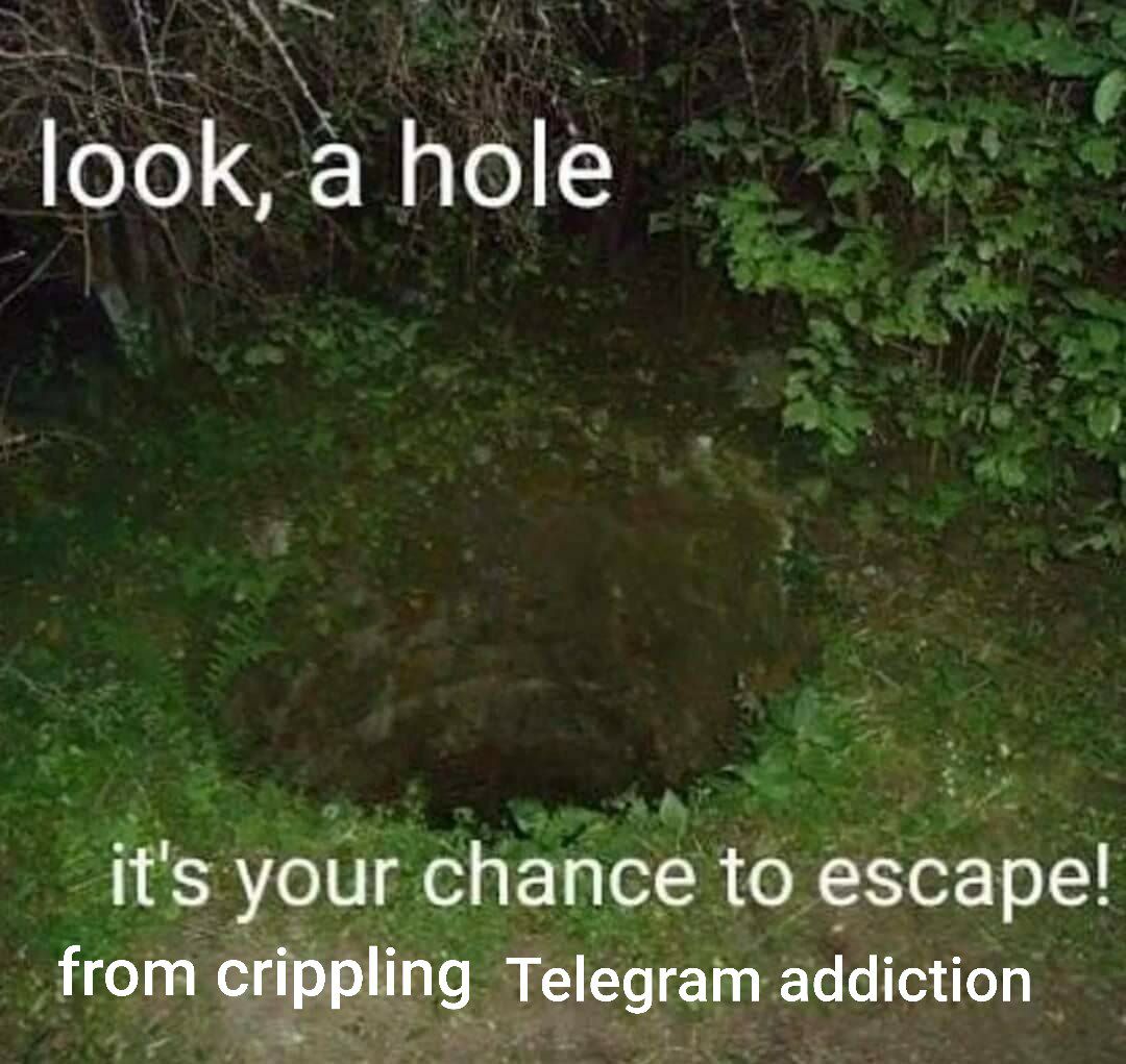 look, a hole it's your chance to escape! from crippling Telegram addiction