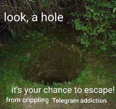 look, a hole it's your chance to escape! from crippling Telegram addiction