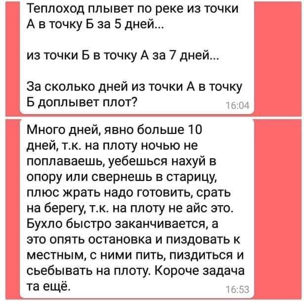 Теплоход плывет по реке из точки А вточку Б за 5 дней... из точки Б в точку А за 7 дней... За сколько дней из точки А в точку Б доплывет плот? 16:04 Много дней, явно больше 10 дней, на плоту ночью не 