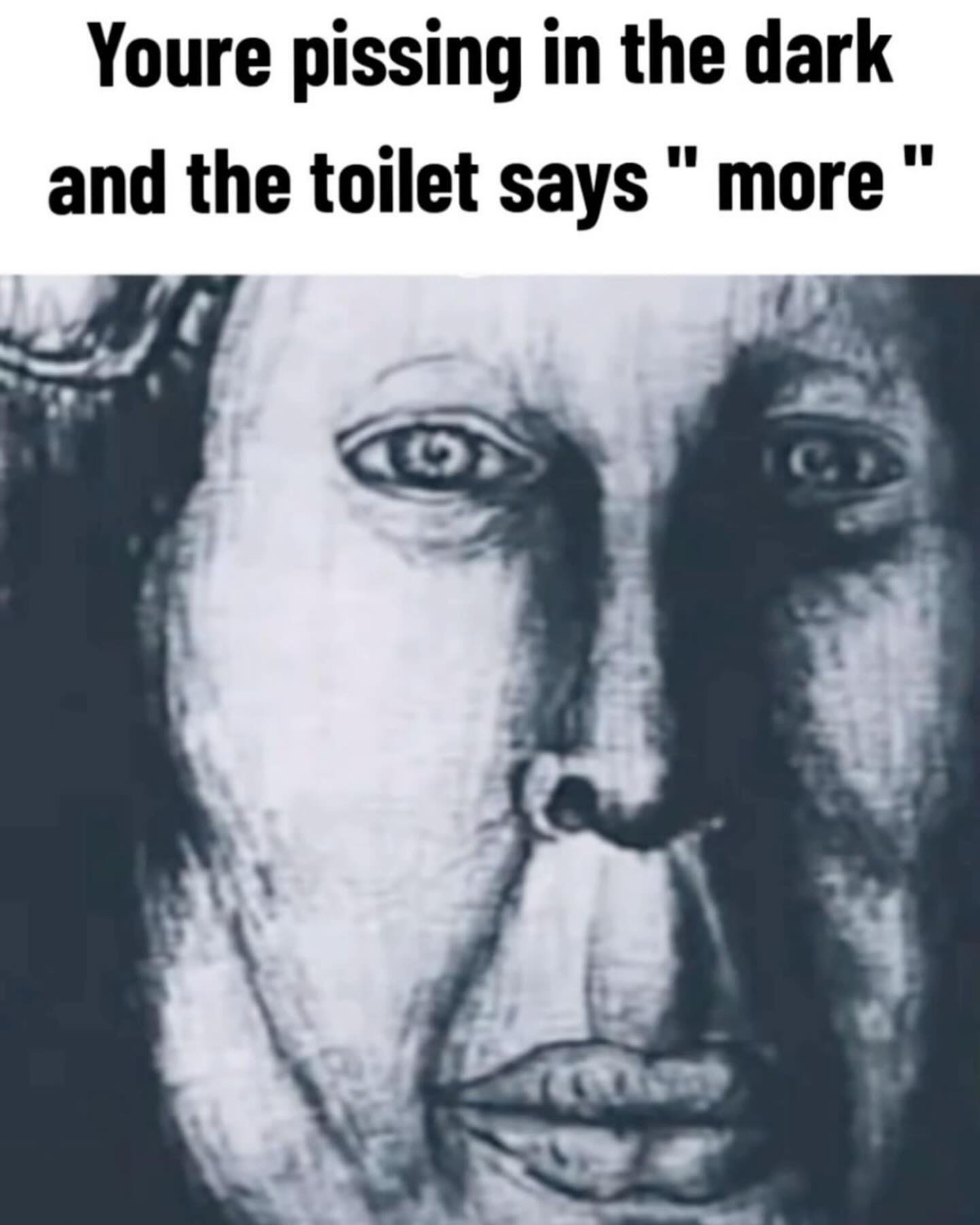 Youre pissing in the dark and the toilet says more