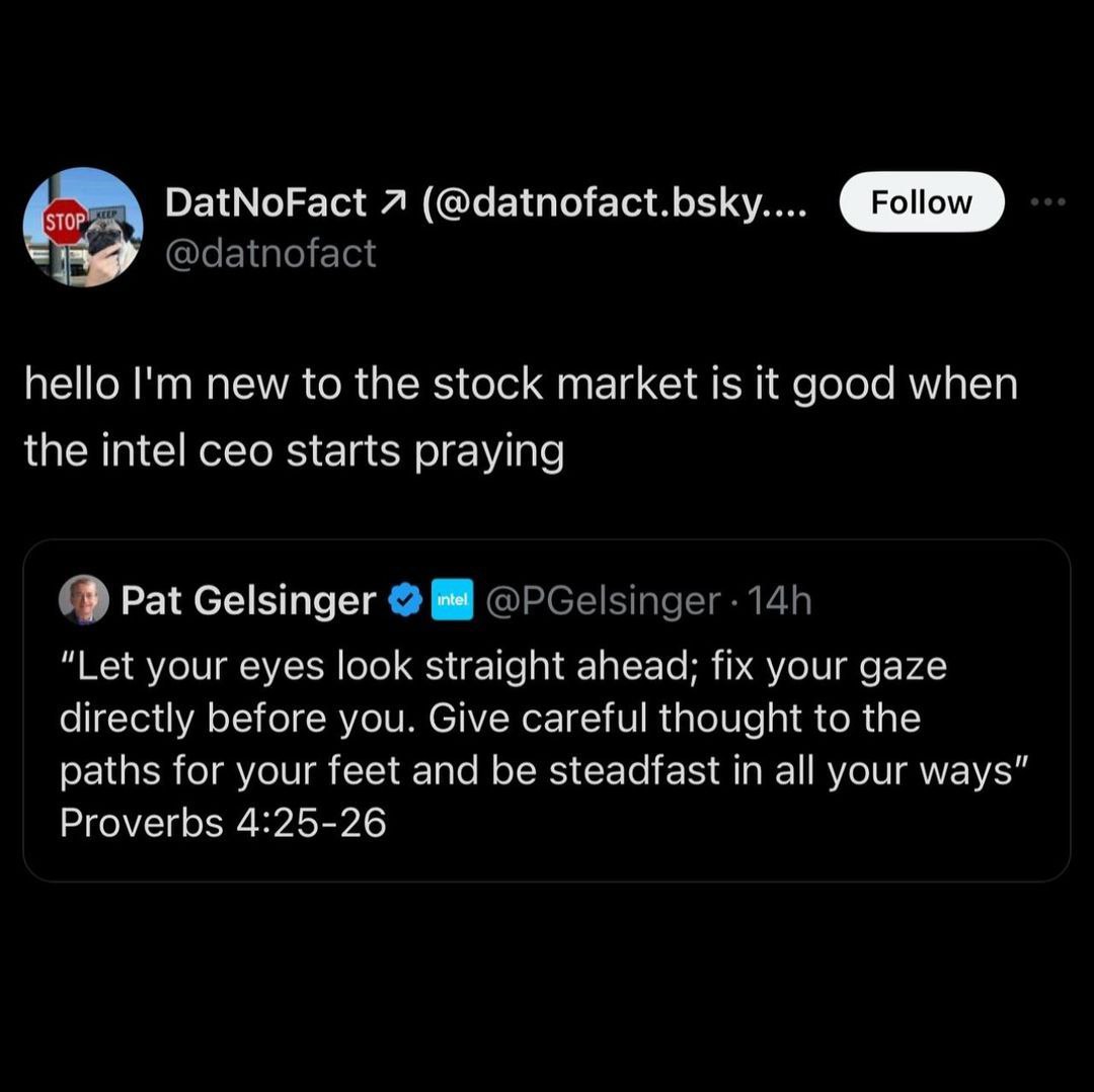 DatNoFact Я (@datnofact.bsky.... @datnofact hello new to the stock market is it good when the intel ceo starts praying Pat Gelsinger “Let your eyes look straight ahead; fix your gaze directly before y