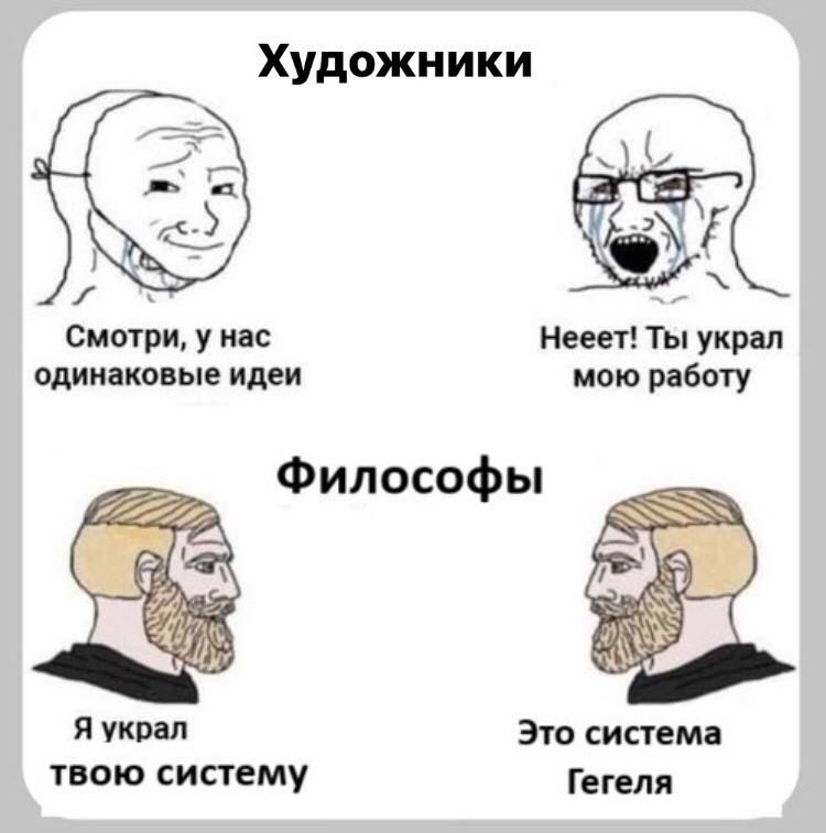 Художники Смотри, у Hac Нееет! Ты украл одинаковые идеи мою работу Философы Я украл Это система твою систему Гегеля