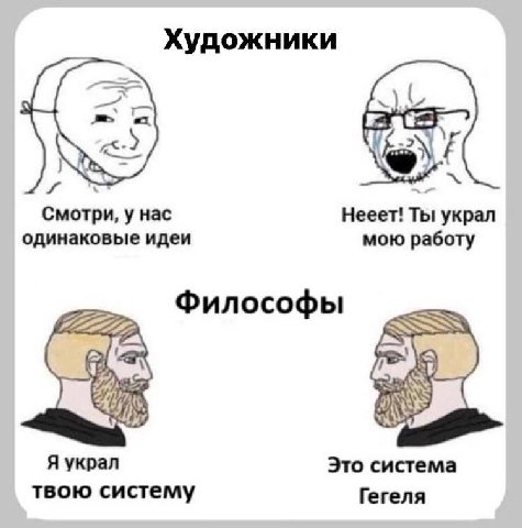 Художники Смотри, у Hac Нееет! Ты украл одинаковые идеи мою работу Философы Я украл Это система твою систему Гегеля