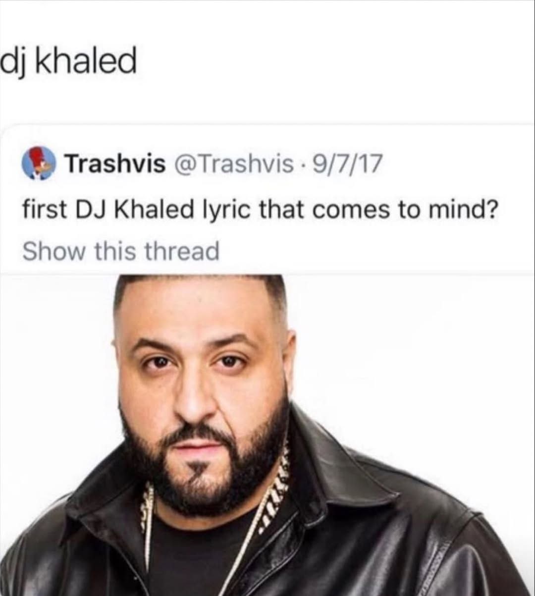 knaled Trashvis @Trashvis 9/7/17 first Khaled lyric that comes to mind? Show this thread и